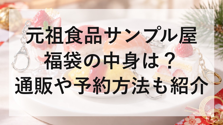 元祖食品サンプル屋福袋2027の中身は？通販や予約方法も紹介 | ふく