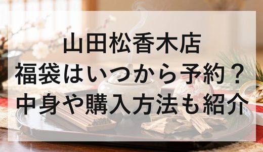 山田松香木店福袋2027はいつから予約？中身や購入方法も紹介