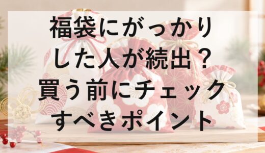 福袋にがっかりした人が続出？買う前にチェックすべきポイント