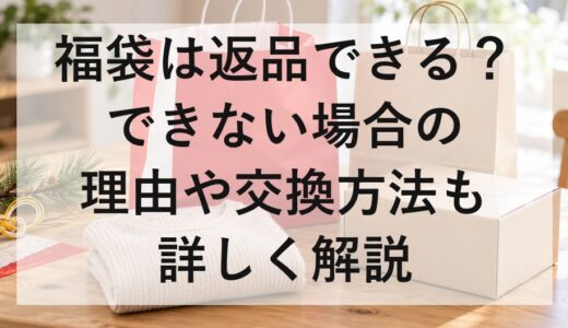 福袋は返品できる？できない場合の理由や交換方法も詳しく解説