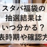 スタバ福袋2027の抽選結果はいつ分かる？発表時期や確認方法を紹介